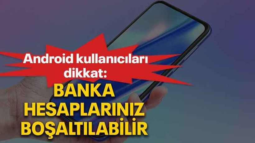 Android kullanıcıları dikkat: Banka hesaplarınız boşaltılabilir